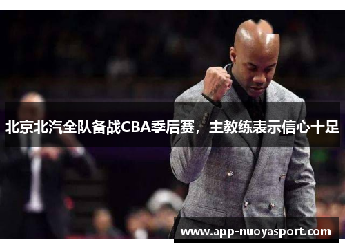 北京北汽全队备战CBA季后赛，主教练表示信心十足