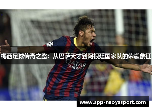 梅西足球传奇之路：从巴萨天才到阿根廷国家队的荣耀象征