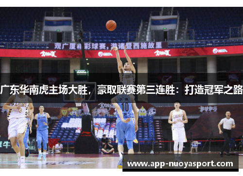 广东华南虎主场大胜，豪取联赛第三连胜：打造冠军之路