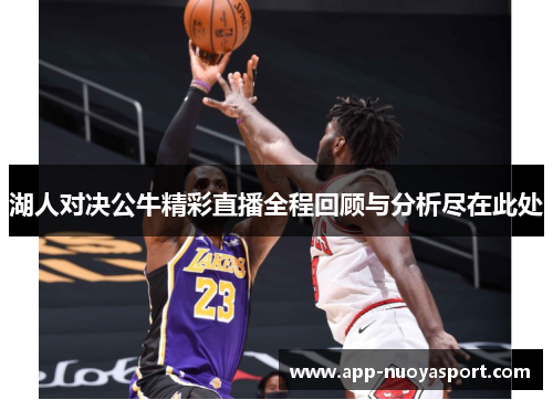 湖人对决公牛精彩直播全程回顾与分析尽在此处
